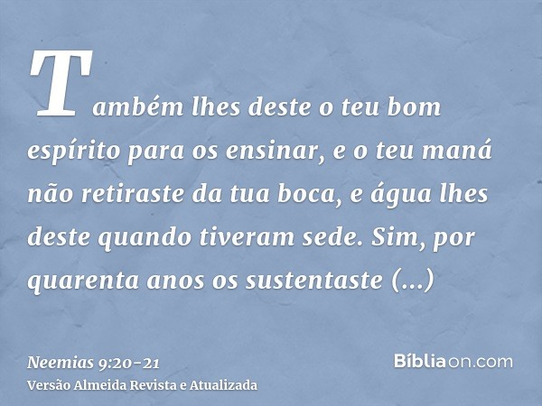 Também lhes deste o teu bom espírito para os ensinar, e o teu maná não retiraste da tua boca, e água lhes deste quando tiveram sede.Sim, por quarenta anos os su