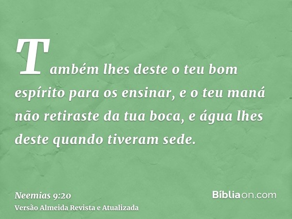 Também lhes deste o teu bom espírito para os ensinar, e o teu maná não retiraste da tua boca, e água lhes deste quando tiveram sede.