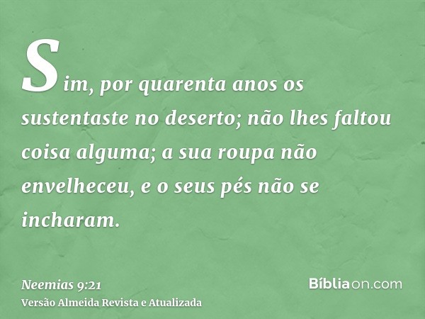 Sim, por quarenta anos os sustentaste no deserto; não lhes faltou coisa alguma; a sua roupa não envelheceu, e o seus pés não se incharam.