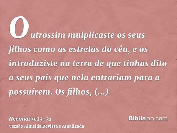 Outrossim mulplicaste os seus filhos como as estrelas do céu, e os introduziste na terra de que tinhas dito a seus pais que nela entrariam para a possuírem.Os f