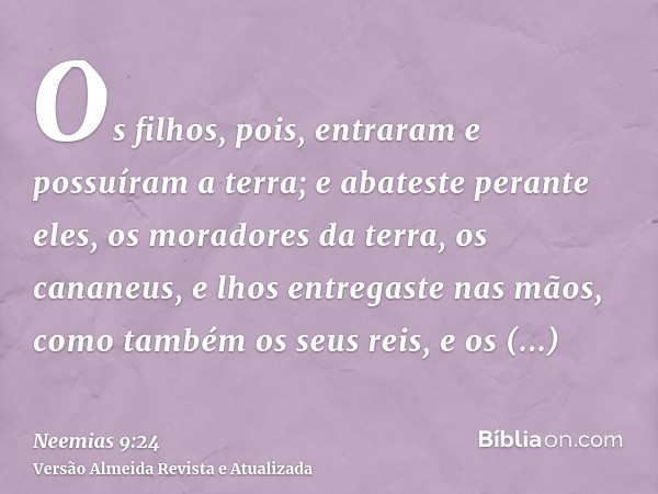 Os filhos, pois, entraram e possuíram a terra; e abateste perante eles, os moradores da terra, os cananeus, e lhos entregaste nas mãos, como também os seus reis