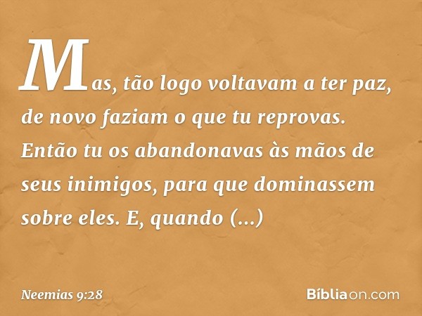 "Mas, tão logo voltavam a ter paz, de novo faziam o que tu reprovas. Então tu os abandonavas às mãos de seus inimigos, para que dominassem sobre eles. E, quando