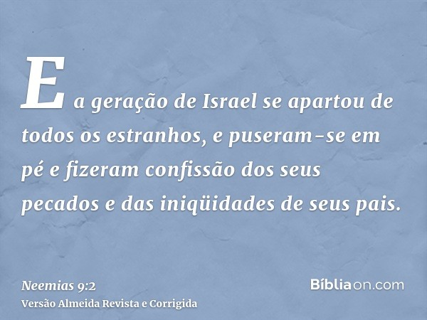 E a geração de Israel se apartou de todos os estranhos, e puseram-se em pé e fizeram confissão dos seus pecados e das iniqüidades de seus pais.