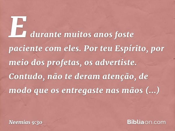 E durante muitos anos foste paciente com eles. Por teu Espírito, por meio dos profetas, os advertiste. Contudo, não te deram atenção, de modo que os entregaste 