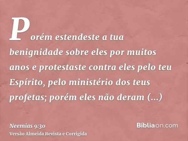 Porém estendeste a tua benignidade sobre eles por muitos anos e protestaste contra eles pelo teu Espírito, pelo ministério dos teus profetas; porém eles não der