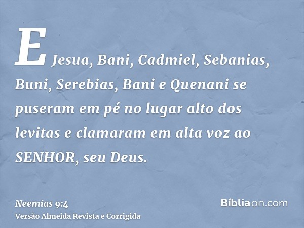 E Jesua, Bani, Cadmiel, Sebanias, Buni, Serebias, Bani e Quenani se puseram em pé no lugar alto dos levitas e clamaram em alta voz ao SENHOR, seu Deus.