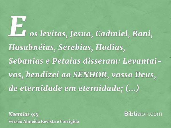 E os levitas, Jesua, Cadmiel, Bani, Hasabnéias, Serebias, Hodias, Sebanias e Petaías disseram: Levantai-vos, bendizei ao SENHOR, vosso Deus, de eternidade em et