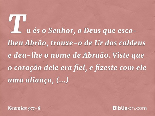 "Tu és o Senhor, o Deus que esco­lheu Abrão, trouxe-o de Ur dos caldeus e deu-lhe o nome de Abraão. Viste que o coração dele era fiel, e fizeste com ele uma ali