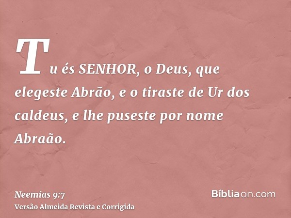 Tu és SENHOR, o Deus, que elegeste Abrão, e o tiraste de Ur dos caldeus, e lhe puseste por nome Abraão.