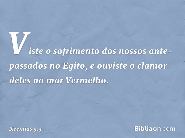 "Viste o sofrimento dos nossos ante­passados no Egito, e ouviste o clamor deles no mar Vermelho. -- Neemias 9:9