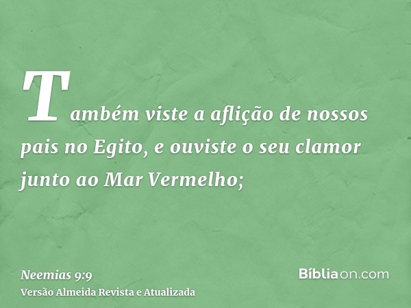 Também viste a aflição de nossos pais no Egito, e ouviste o seu clamor junto ao Mar Vermelho;