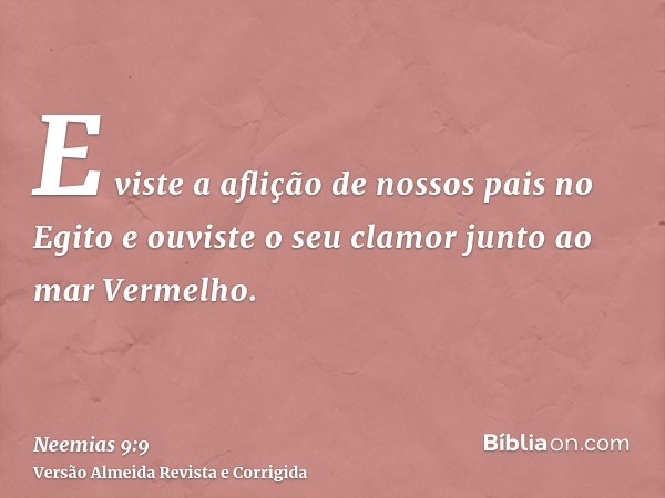 E viste a aflição de nossos pais no Egito e ouviste o seu clamor junto ao mar Vermelho.