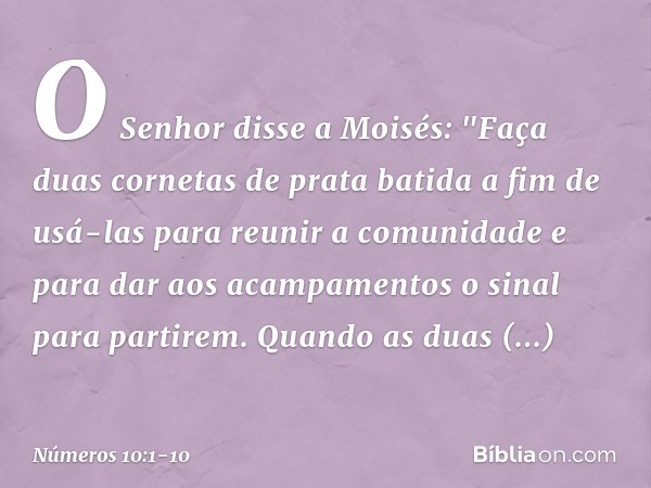 O Senhor disse a Moisés: "Faça duas cornetas de prata batida a fim de usá-las para reunir a comunidade e para dar aos acampamentos o sinal para partirem. Quando