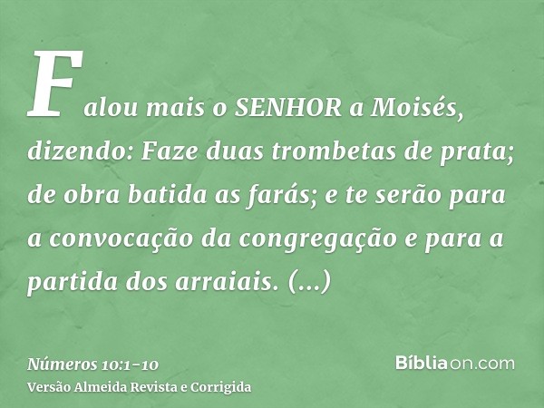 Falou mais o SENHOR a Moisés, dizendo:Faze duas trombetas de prata; de obra batida as farás; e te serão para a convocação da congregação e para a partida dos ar