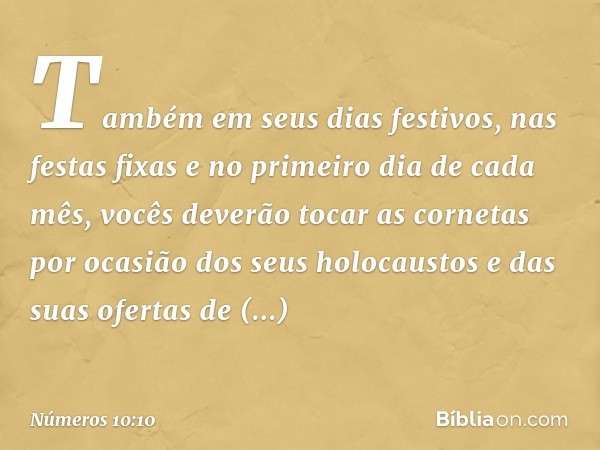 Também em seus dias festivos, nas festas fixas e no primeiro dia de cada mês, vocês deverão tocar as cornetas por ocasião dos seus holocaustos e das suas oferta