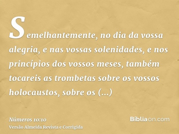 Semelhantemente, no dia da vossa alegria, e nas vossas solenidades, e nos princípios dos vossos meses, também tocareis as trombetas sobre os vossos holocaustos,