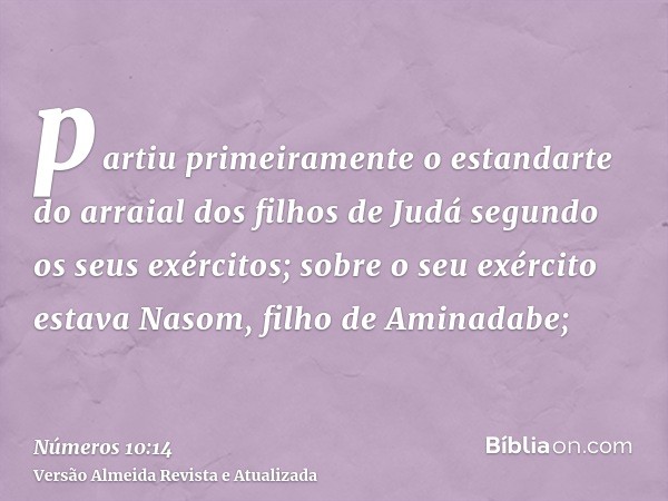 partiu primeiramente o estandarte do arraial dos filhos de Judá segundo os seus exércitos; sobre o seu exército estava Nasom, filho de Aminadabe;