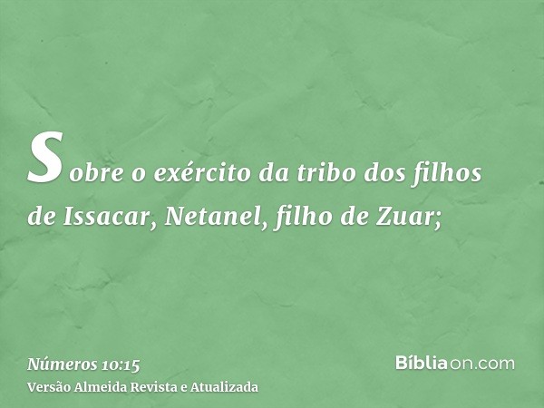 sobre o exército da tribo dos filhos de Issacar, Netanel, filho de Zuar;