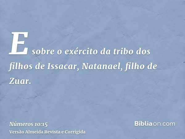 E sobre o exército da tribo dos filhos de Issacar, Natanael, filho de Zuar.