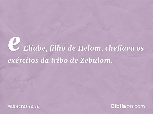 e Eliabe, filho de Helom, chefiava os exércitos da tribo de Zebulom. -- Números 10:16