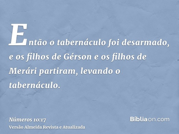 Então o tabernáculo foi desarmado, e os filhos de Gérson e os filhos de Merári partiram, levando o tabernáculo.