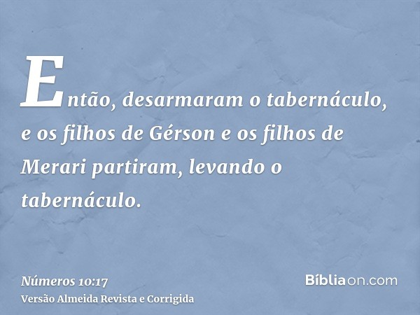 Então, desarmaram o tabernáculo, e os filhos de Gérson e os filhos de Merari partiram, levando o tabernáculo.