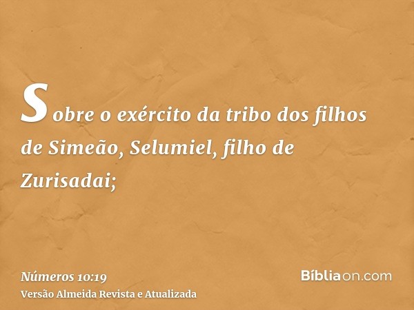 sobre o exército da tribo dos filhos de Simeão, Selumiel, filho de Zurisadai;