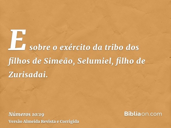 E sobre o exército da tribo dos filhos de Simeão, Selumiel, filho de Zurisadai.