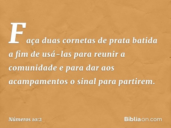 "Faça duas cornetas de prata batida a fim de usá-las para reunir a comunidade e para dar aos acampamentos o sinal para partirem. -- Números 10:2