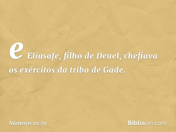 e Eliasafe, filho de Deuel, chefiava os exércitos da tribo de Gade. -- Números 10:20