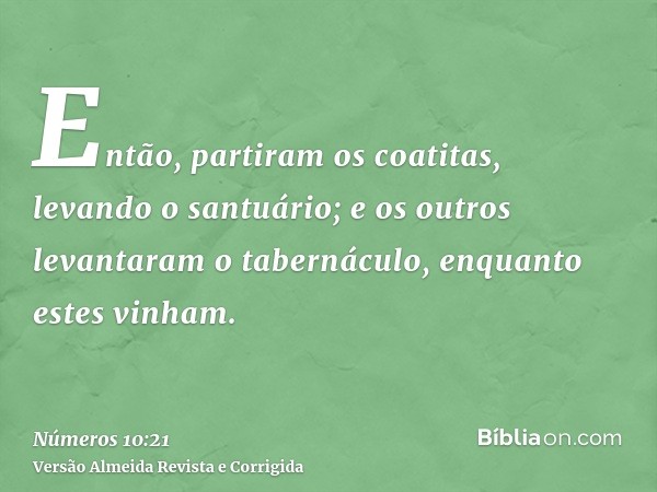 Então, partiram os coatitas, levando o santuário; e os outros levantaram o tabernáculo, enquanto estes vinham.