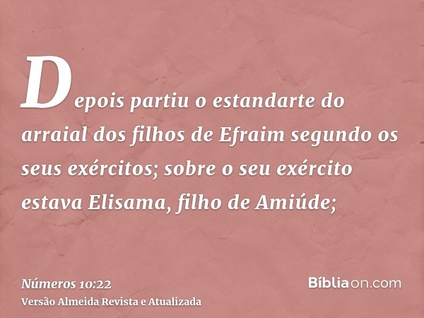 Depois partiu o estandarte do arraial dos filhos de Efraim segundo os seus exércitos; sobre o seu exército estava Elisama, filho de Amiúde;