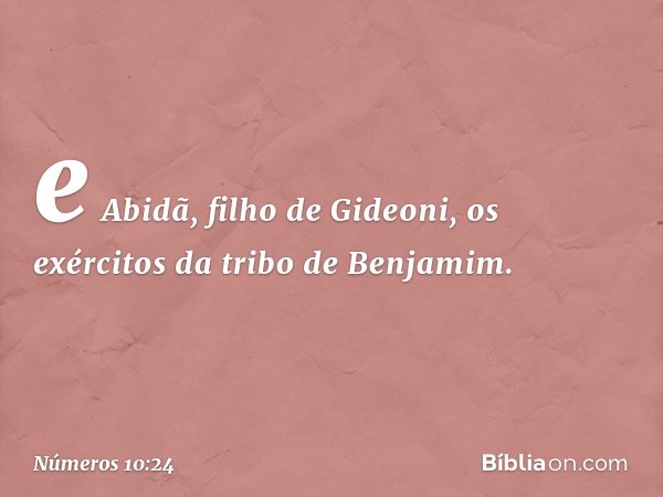 e Abidã, filho de Gideoni, os exércitos da tribo de Benjamim. -- Números 10:24