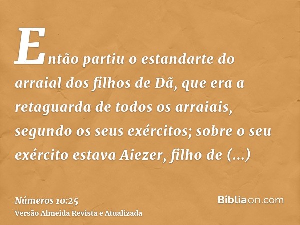 Então partiu o estandarte do arraial dos filhos de Dã, que era a retaguarda de todos os arraiais, segundo os seus exércitos; sobre o seu exército estava Aiezer,