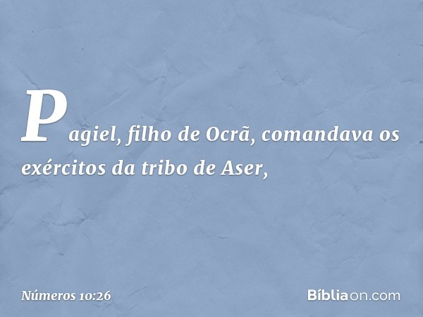 Pagiel, filho de Ocrã, comandava os exércitos da tribo de Aser, -- Números 10:26