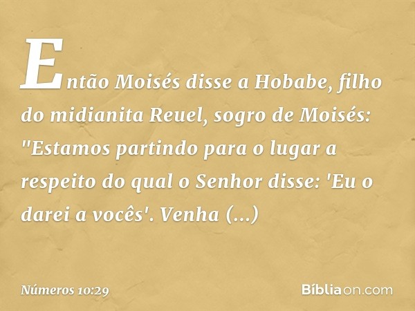 Então Moisés disse a Hobabe, filho do midianita Reuel, sogro de Moisés: "Estamos partindo para o lugar a respeito do qual o Senhor disse: 'Eu o darei a vocês'. 