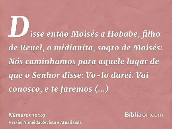 Disse então Moisés a Hobabe, filho de Reuel, o midianita, sogro de Moisés: Nós caminhamos para aquele lugar de que o Senhor disse: Vo-lo darei. Vai conosco, e t