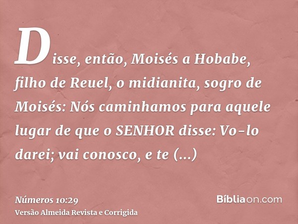 Disse, então, Moisés a Hobabe, filho de Reuel, o midianita, sogro de Moisés: Nós caminhamos para aquele lugar de que o SENHOR disse: Vo-lo darei; vai conosco, e