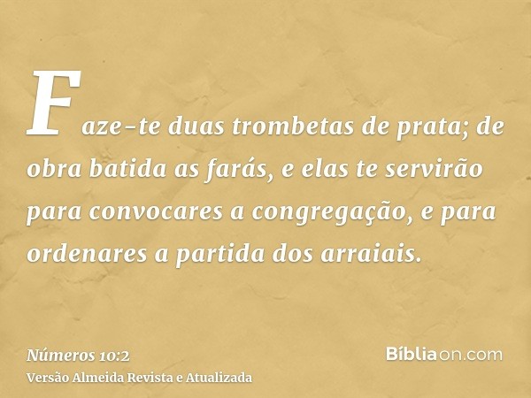 Faze-te duas trombetas de prata; de obra batida as farás, e elas te servirão para convocares a congregação, e para ordenares a partida dos arraiais.