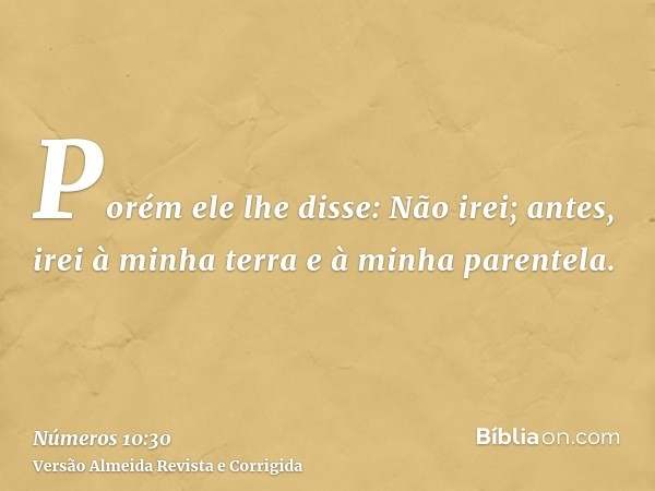 Porém ele lhe disse: Não irei; antes, irei à minha terra e à minha parentela.
