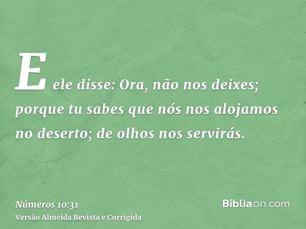E ele disse: Ora, não nos deixes; porque tu sabes que nós nos alojamos no deserto; de olhos nos servirás.