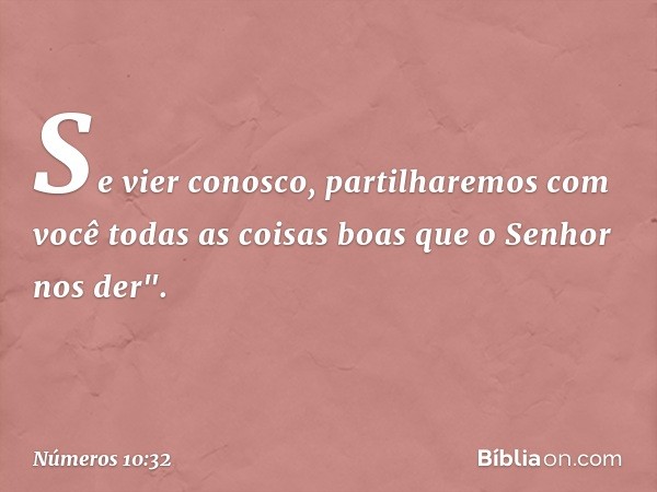 Se vier conosco, partilharemos com você todas as coisas boas que o Senhor nos der". -- Números 10:32