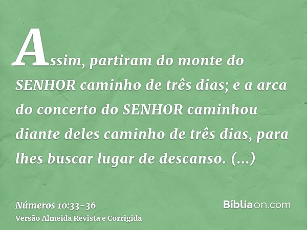 Assim, partiram do monte do SENHOR caminho de três dias; e a arca do concerto do SENHOR caminhou diante deles caminho de três dias, para lhes buscar lugar de de