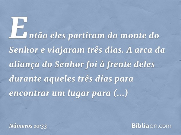 Então eles partiram do monte do Senhor e viajaram três dias. A arca da aliança do Senhor foi à frente deles durante aqueles três dias para encontrar um lugar pa