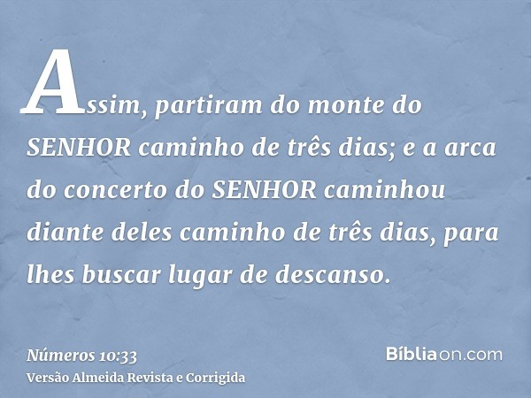 Assim, partiram do monte do SENHOR caminho de três dias; e a arca do concerto do SENHOR caminhou diante deles caminho de três dias, para lhes buscar lugar de de