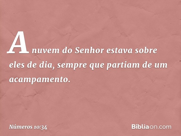 A nuvem do Senhor estava sobre eles de dia, sempre que partiam de um acampamento. -- Números 10:34