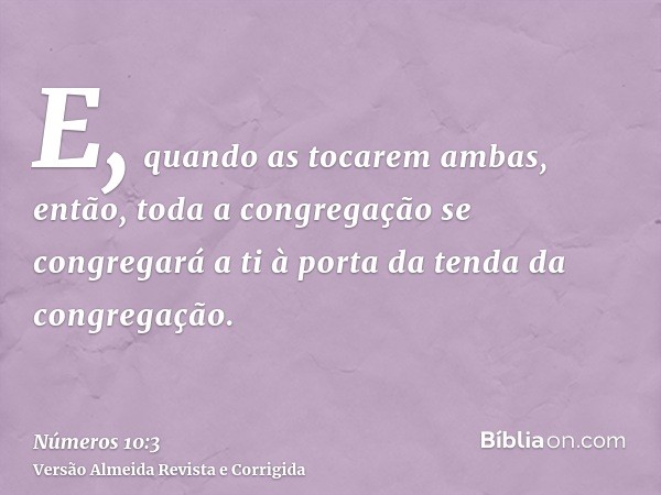 E, quando as tocarem ambas, então, toda a congregação se congregará a ti à porta da tenda da congregação.