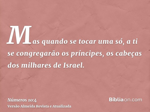 Mas quando se tocar uma só, a ti se congregarão os príncipes, os cabeças dos milhares de Israel.