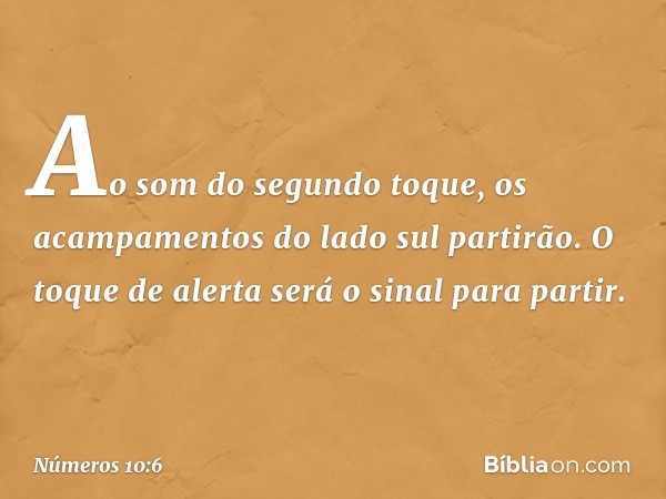 Ao som do segundo toque, os acampamentos do lado sul partirão. O toque de alerta será o sinal para partir. -- Números 10:6