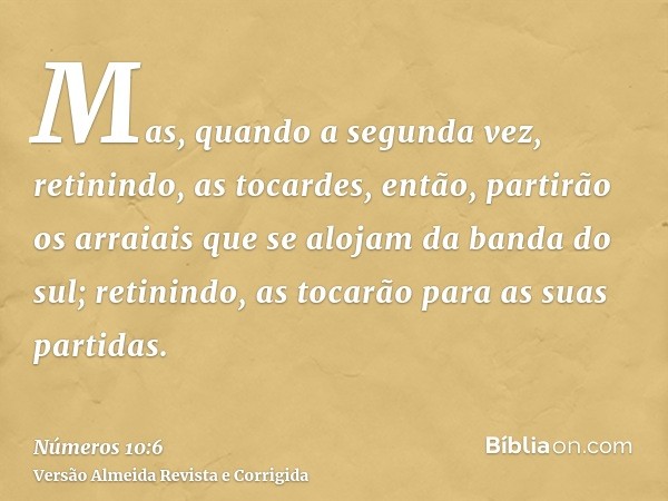 Mas, quando a segunda vez, retinindo, as tocardes, então, partirão os arraiais que se alojam da banda do sul; retinindo, as tocarão para as suas partidas.
